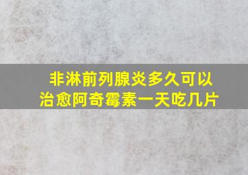 非淋前列腺炎多久可以治愈阿奇霉素一天吃几片