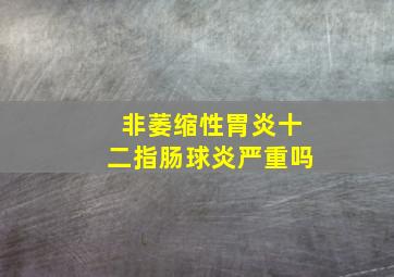 非萎缩性胃炎十二指肠球炎严重吗