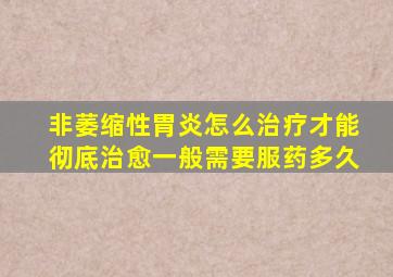 非萎缩性胃炎怎么治疗才能彻底治愈一般需要服药多久