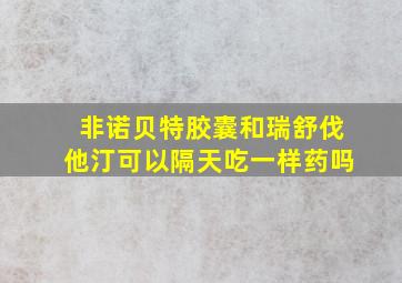 非诺贝特胶囊和瑞舒伐他汀可以隔天吃一样药吗