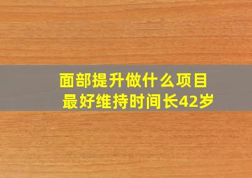 面部提升做什么项目最好维持时间长42岁