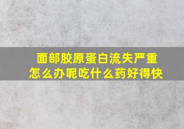 面部胶原蛋白流失严重怎么办呢吃什么药好得快