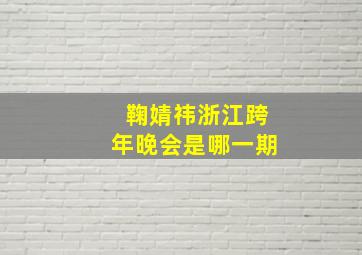 鞠婧祎浙江跨年晚会是哪一期