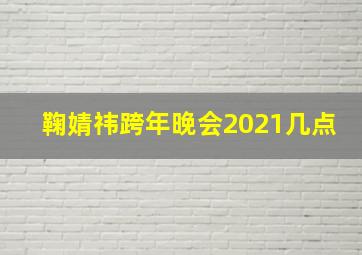 鞠婧祎跨年晚会2021几点