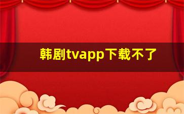 韩剧tvapp下载不了