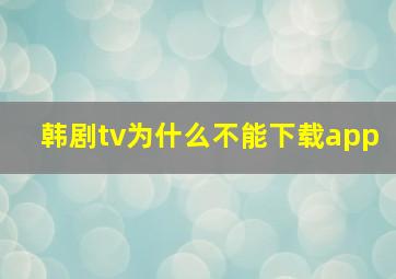 韩剧tv为什么不能下载app