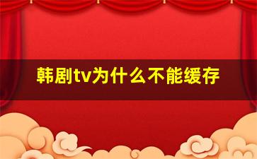 韩剧tv为什么不能缓存