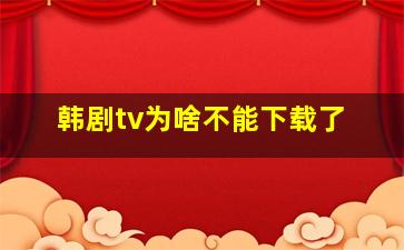 韩剧tv为啥不能下载了