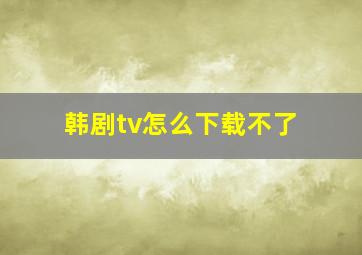 韩剧tv怎么下载不了