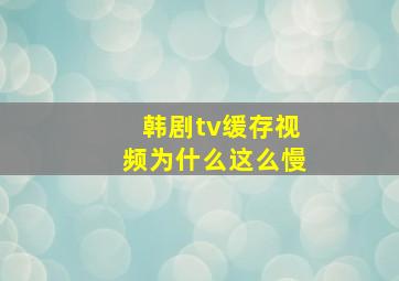 韩剧tv缓存视频为什么这么慢