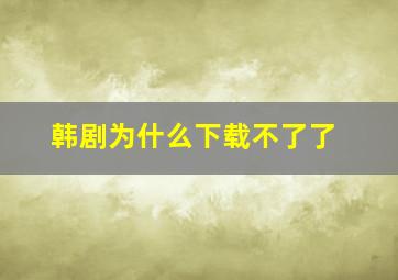 韩剧为什么下载不了了