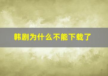 韩剧为什么不能下载了