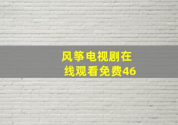 风筝电视剧在线观看免费46