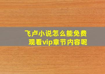 飞卢小说怎么能免费观看vip章节内容呢