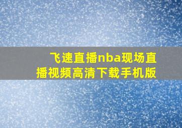 飞速直播nba现场直播视频高清下载手机版