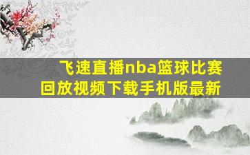 飞速直播nba篮球比赛回放视频下载手机版最新