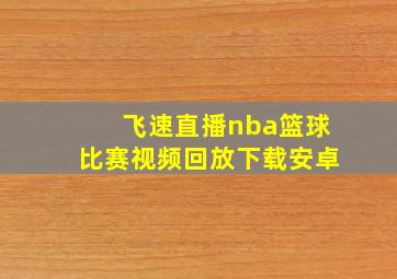 飞速直播nba篮球比赛视频回放下载安卓