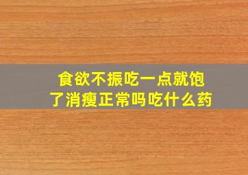 食欲不振吃一点就饱了消瘦正常吗吃什么药