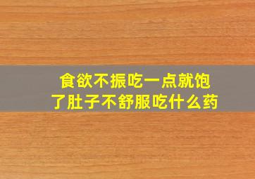 食欲不振吃一点就饱了肚子不舒服吃什么药