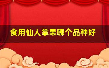 食用仙人掌果哪个品种好