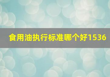 食用油执行标准哪个好1536