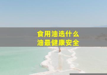 食用油选什么油最健康安全