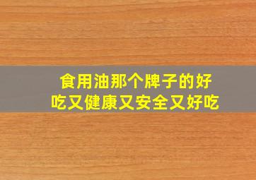 食用油那个牌子的好吃又健康又安全又好吃