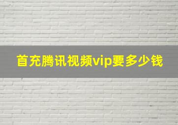 首充腾讯视频vip要多少钱