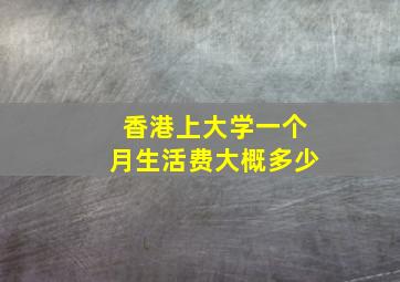 香港上大学一个月生活费大概多少