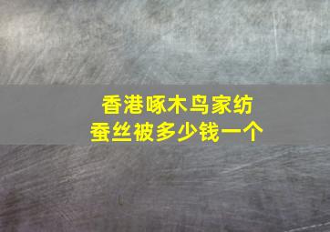 香港啄木鸟家纺蚕丝被多少钱一个