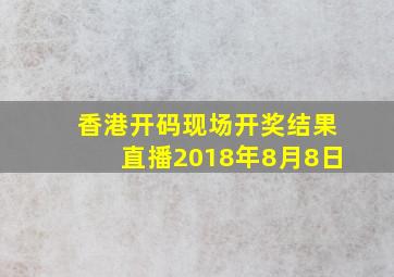 香港开码现场开奖结果直播2018年8月8日