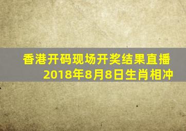 香港开码现场开奖结果直播2018年8月8日生肖相冲