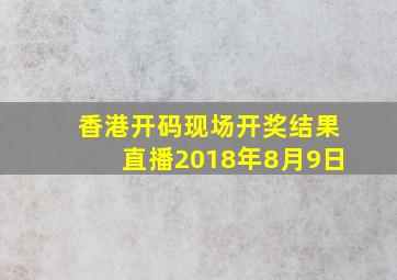 香港开码现场开奖结果直播2018年8月9日