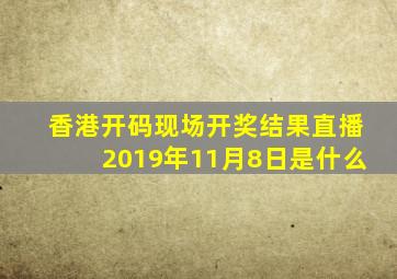 香港开码现场开奖结果直播2019年11月8日是什么