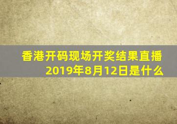 香港开码现场开奖结果直播2019年8月12日是什么