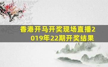 香港开马开奖现场直播2019年22期开奖结果