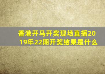 香港开马开奖现场直播2019年22期开奖结果是什么