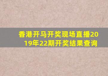 香港开马开奖现场直播2019年22期开奖结果查询