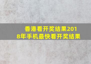 香港看开奖结果2018年手机最快看开奖结果