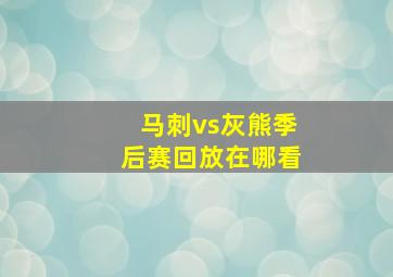 马刺vs灰熊季后赛回放在哪看