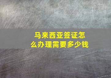 马来西亚签证怎么办理需要多少钱