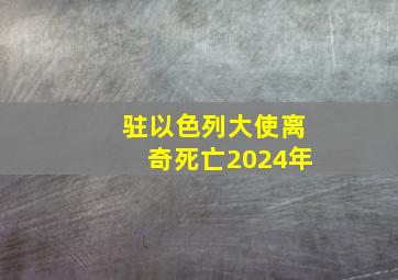 驻以色列大使离奇死亡2024年