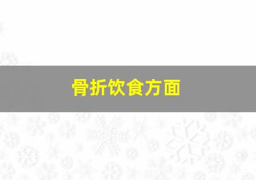 骨折饮食方面