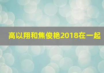 高以翔和焦俊艳2018在一起