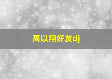 高以翔好友dj