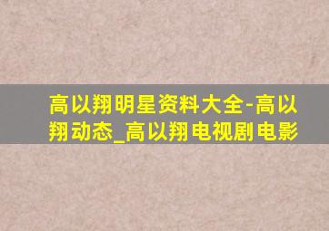 高以翔明星资料大全-高以翔动态_高以翔电视剧电影