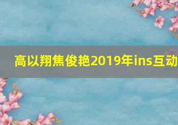 高以翔焦俊艳2019年ins互动