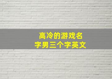 高冷的游戏名字男三个字英文