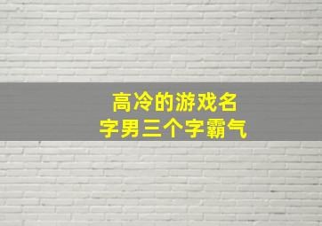 高冷的游戏名字男三个字霸气