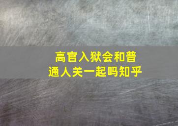 高官入狱会和普通人关一起吗知乎